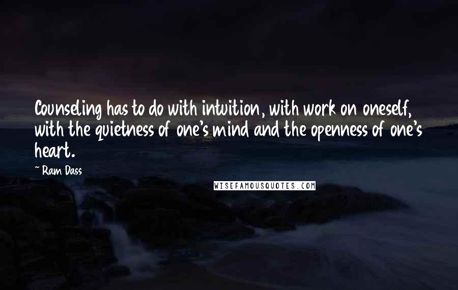 Ram Dass Quotes: Counseling has to do with intuition, with work on oneself, with the quietness of one's mind and the openness of one's heart.