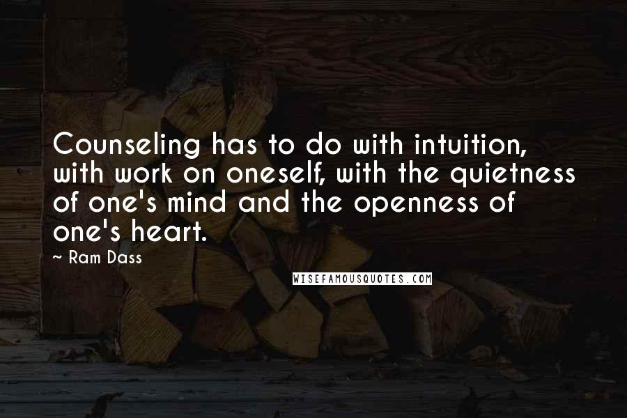 Ram Dass Quotes: Counseling has to do with intuition, with work on oneself, with the quietness of one's mind and the openness of one's heart.