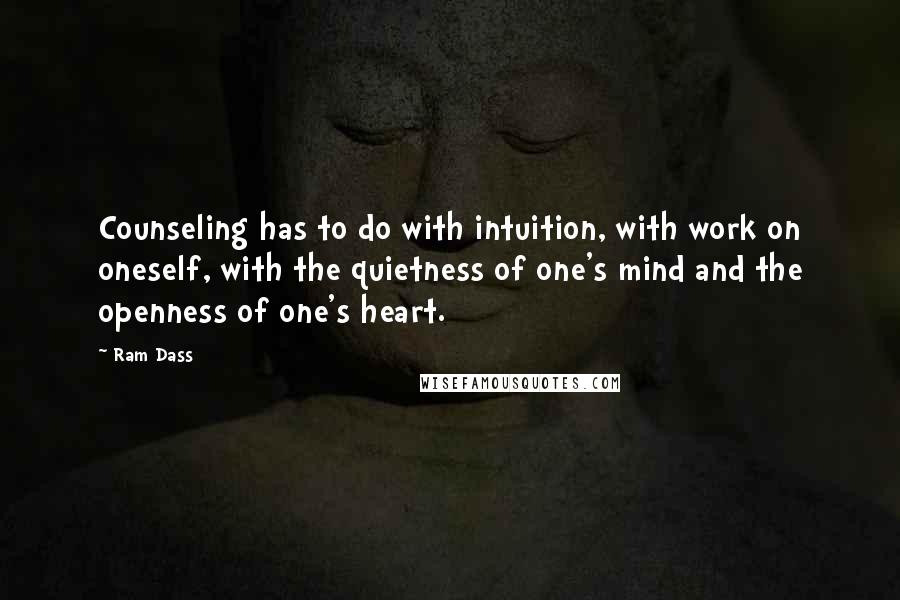 Ram Dass Quotes: Counseling has to do with intuition, with work on oneself, with the quietness of one's mind and the openness of one's heart.