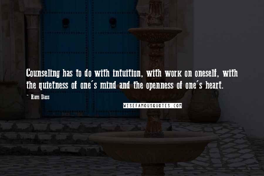 Ram Dass Quotes: Counseling has to do with intuition, with work on oneself, with the quietness of one's mind and the openness of one's heart.