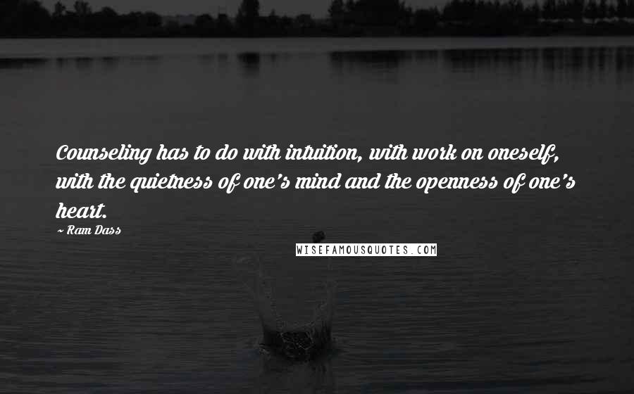 Ram Dass Quotes: Counseling has to do with intuition, with work on oneself, with the quietness of one's mind and the openness of one's heart.