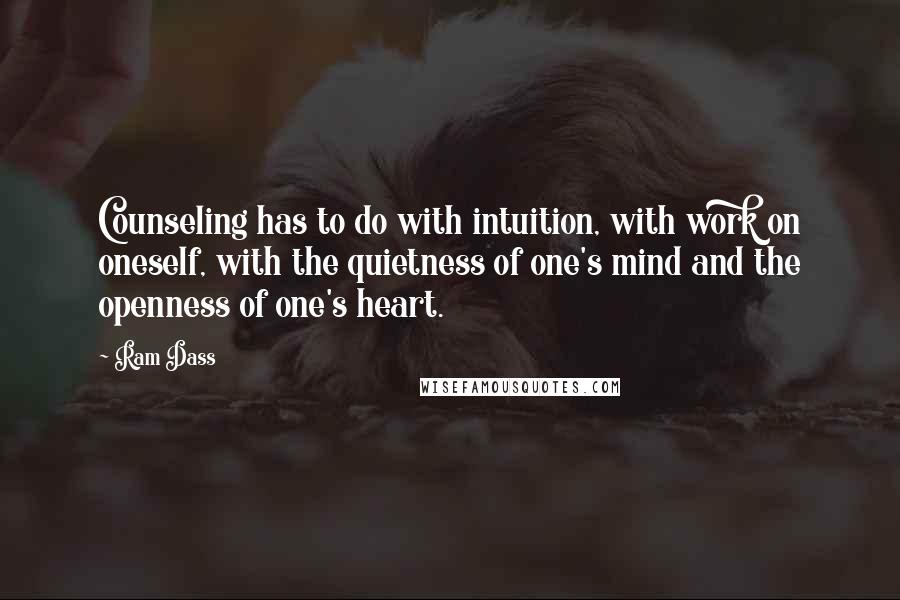 Ram Dass Quotes: Counseling has to do with intuition, with work on oneself, with the quietness of one's mind and the openness of one's heart.