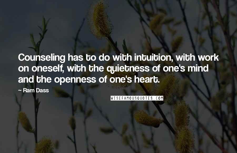 Ram Dass Quotes: Counseling has to do with intuition, with work on oneself, with the quietness of one's mind and the openness of one's heart.