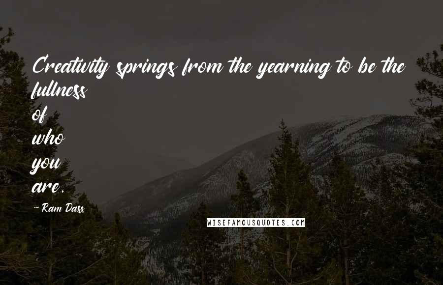 Ram Dass Quotes: Creativity springs from the yearning to be the fullness of who you are.