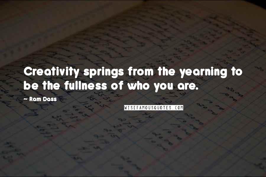 Ram Dass Quotes: Creativity springs from the yearning to be the fullness of who you are.
