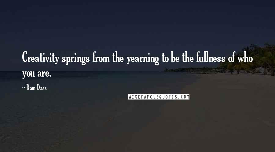 Ram Dass Quotes: Creativity springs from the yearning to be the fullness of who you are.