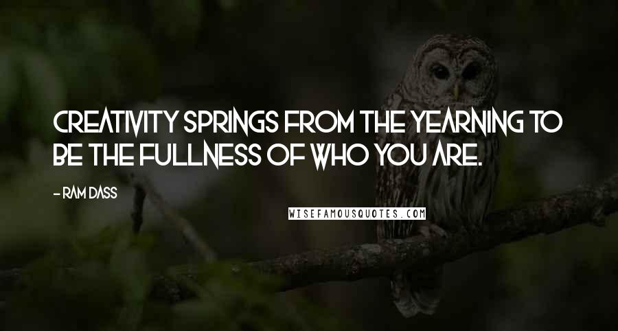 Ram Dass Quotes: Creativity springs from the yearning to be the fullness of who you are.