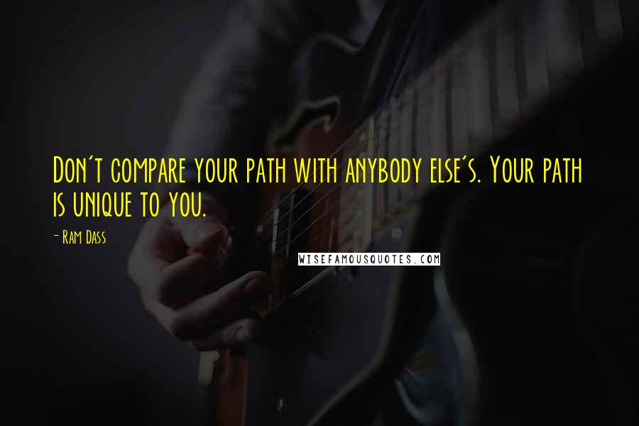 Ram Dass Quotes: Don't compare your path with anybody else's. Your path is unique to you.