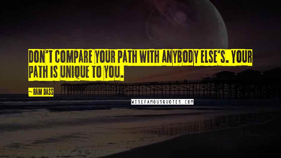 Ram Dass Quotes: Don't compare your path with anybody else's. Your path is unique to you.