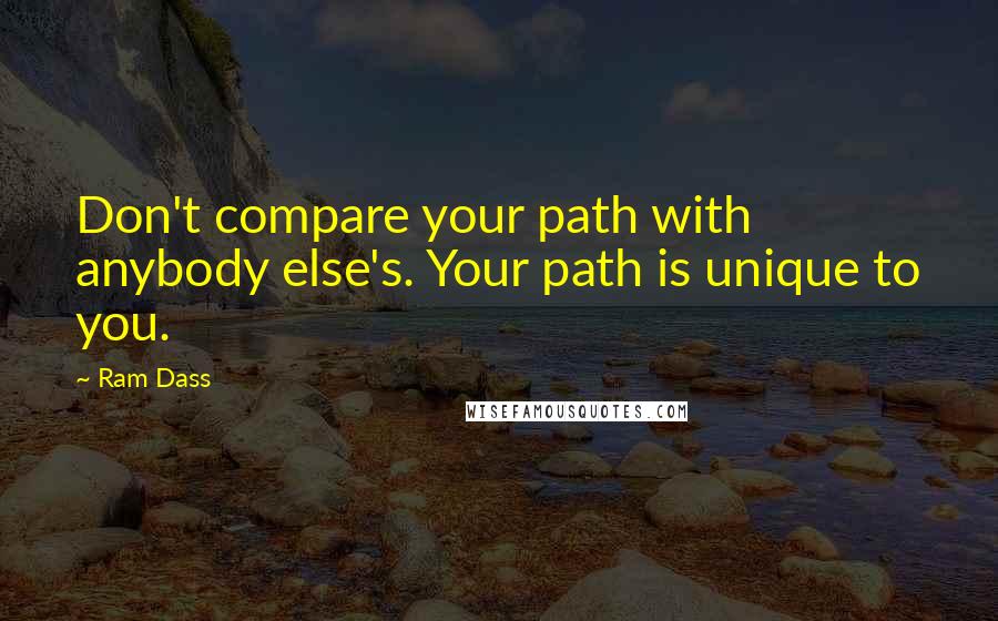 Ram Dass Quotes: Don't compare your path with anybody else's. Your path is unique to you.