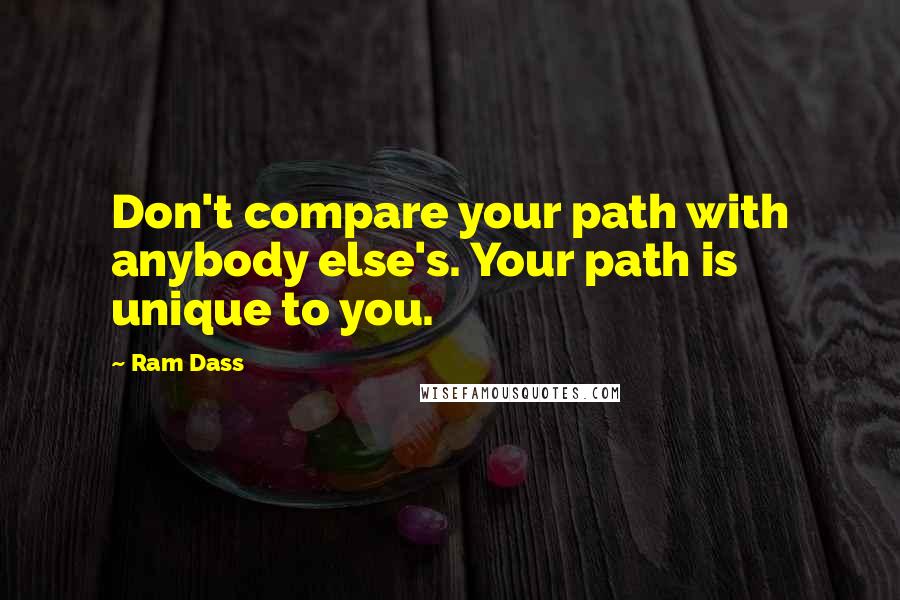 Ram Dass Quotes: Don't compare your path with anybody else's. Your path is unique to you.