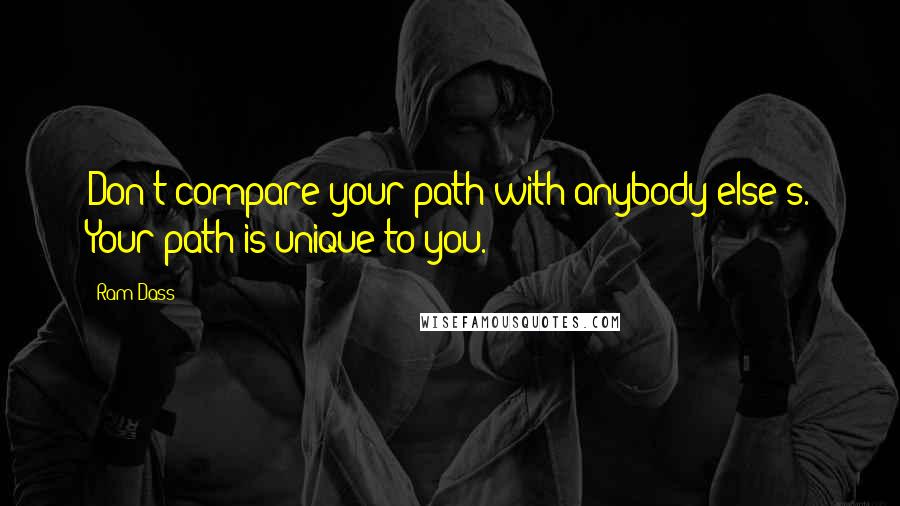 Ram Dass Quotes: Don't compare your path with anybody else's. Your path is unique to you.