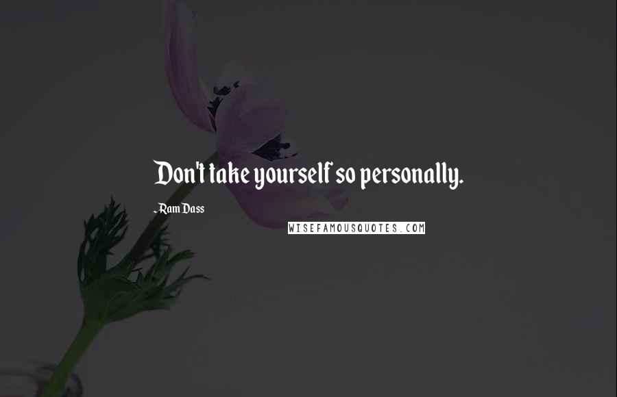 Ram Dass Quotes: Don't take yourself so personally.