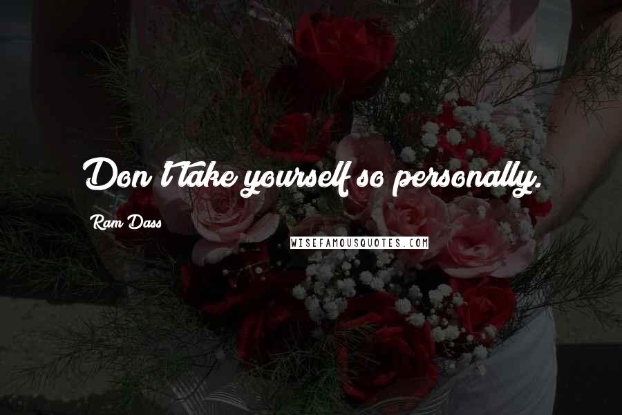 Ram Dass Quotes: Don't take yourself so personally.