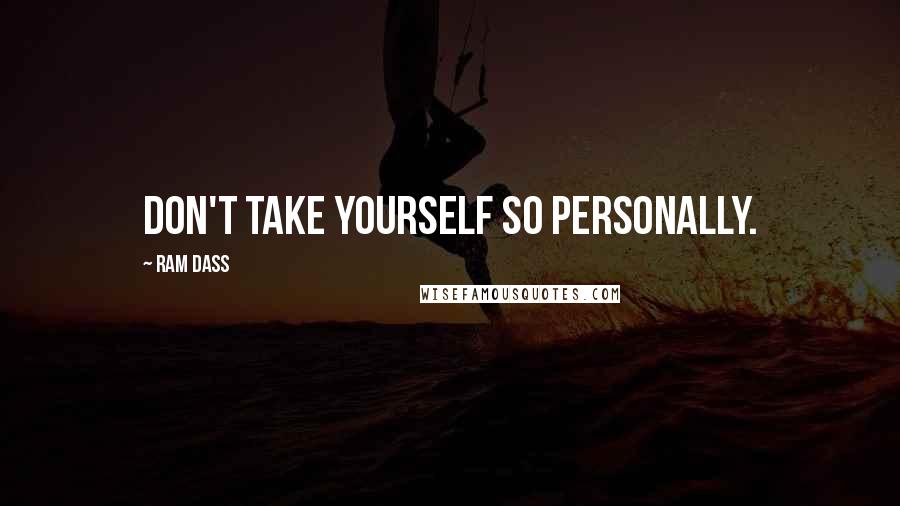 Ram Dass Quotes: Don't take yourself so personally.