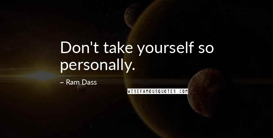 Ram Dass Quotes: Don't take yourself so personally.