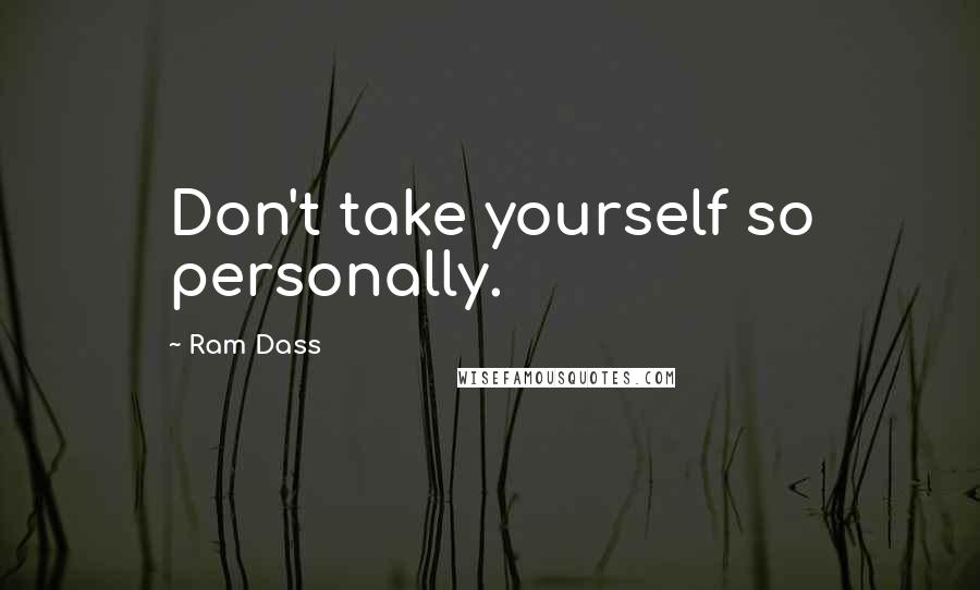 Ram Dass Quotes: Don't take yourself so personally.