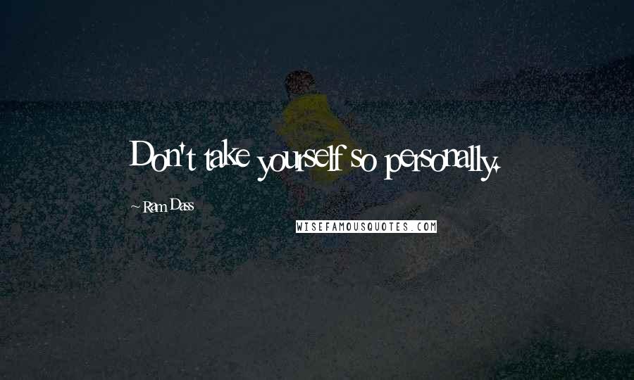 Ram Dass Quotes: Don't take yourself so personally.