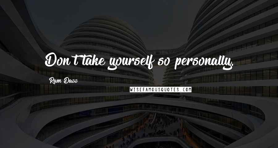 Ram Dass Quotes: Don't take yourself so personally.