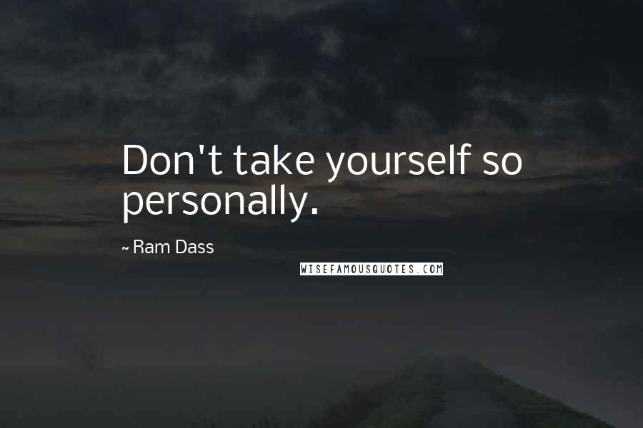 Ram Dass Quotes: Don't take yourself so personally.