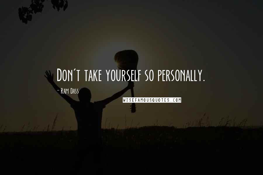 Ram Dass Quotes: Don't take yourself so personally.