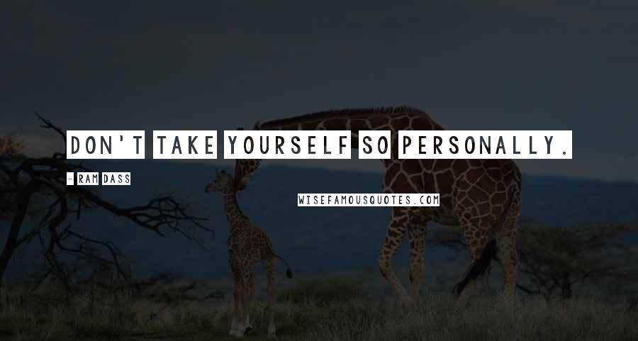 Ram Dass Quotes: Don't take yourself so personally.