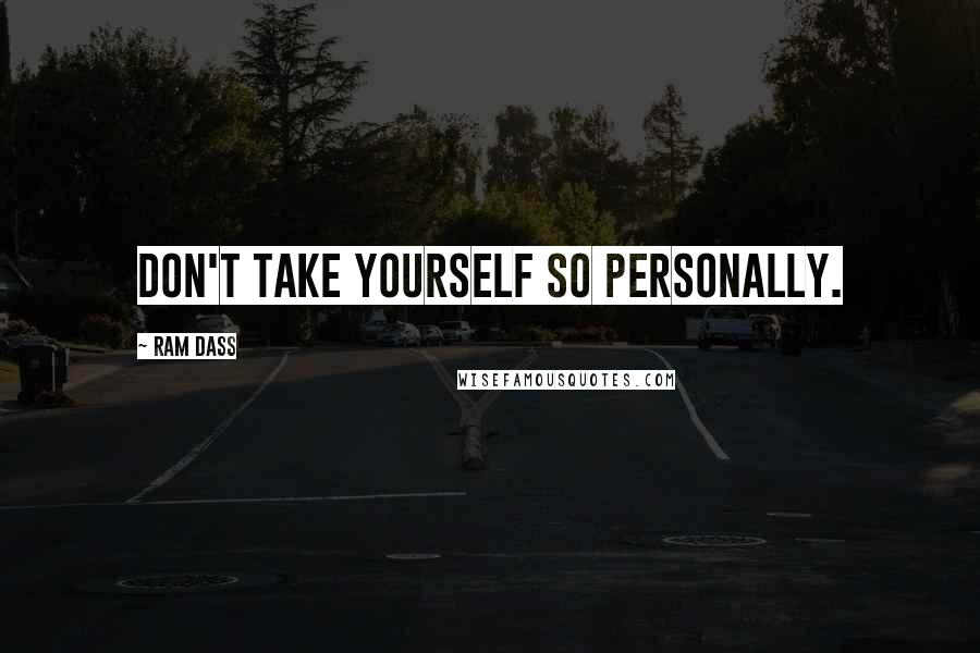 Ram Dass Quotes: Don't take yourself so personally.