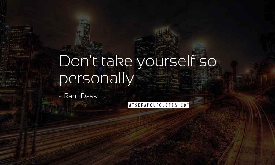 Ram Dass Quotes: Don't take yourself so personally.