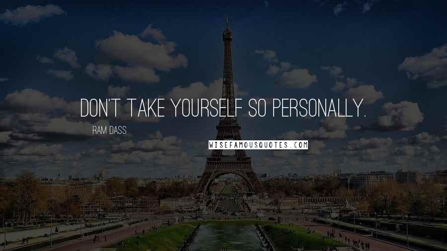 Ram Dass Quotes: Don't take yourself so personally.