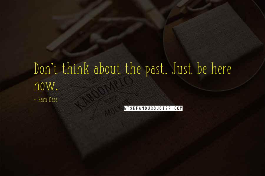 Ram Dass Quotes: Don't think about the past. Just be here now.