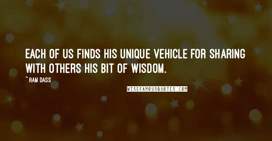 Ram Dass Quotes: Each of us finds his unique vehicle for sharing with others his bit of wisdom.