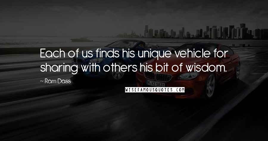 Ram Dass Quotes: Each of us finds his unique vehicle for sharing with others his bit of wisdom.