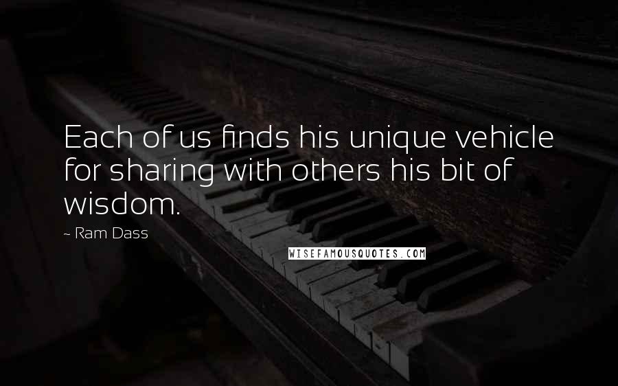 Ram Dass Quotes: Each of us finds his unique vehicle for sharing with others his bit of wisdom.
