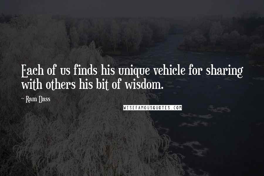 Ram Dass Quotes: Each of us finds his unique vehicle for sharing with others his bit of wisdom.