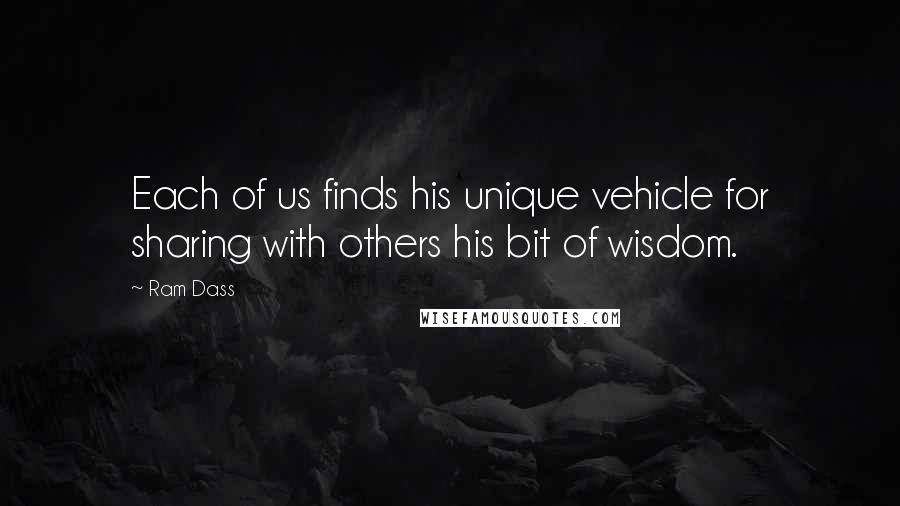 Ram Dass Quotes: Each of us finds his unique vehicle for sharing with others his bit of wisdom.