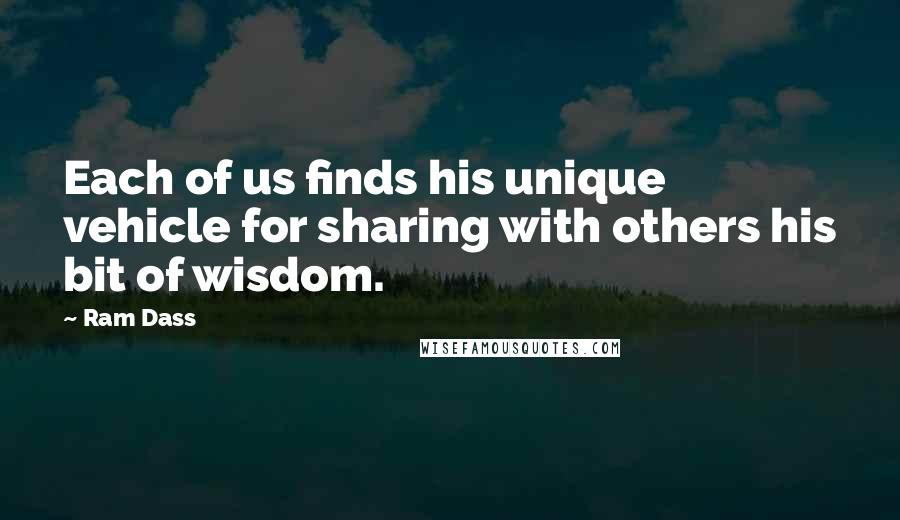 Ram Dass Quotes: Each of us finds his unique vehicle for sharing with others his bit of wisdom.