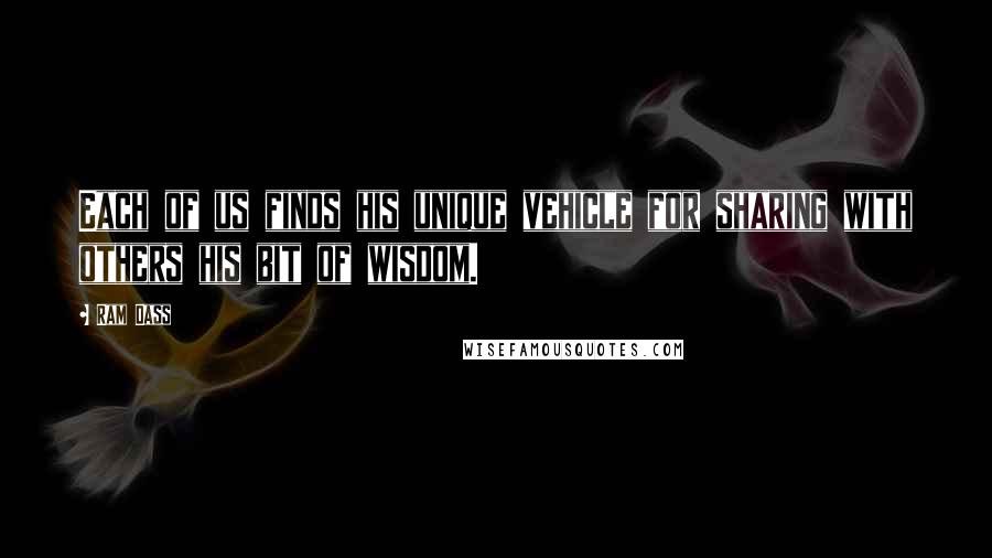 Ram Dass Quotes: Each of us finds his unique vehicle for sharing with others his bit of wisdom.