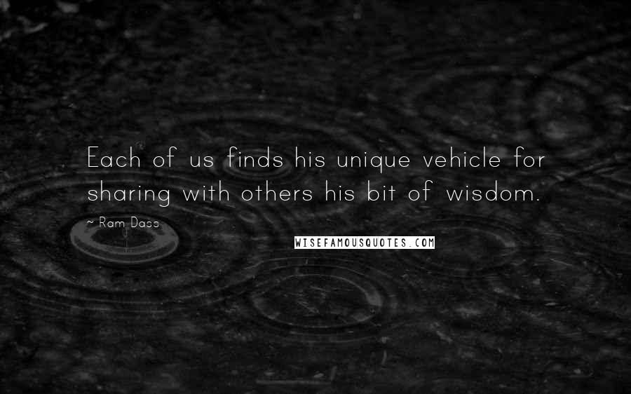 Ram Dass Quotes: Each of us finds his unique vehicle for sharing with others his bit of wisdom.