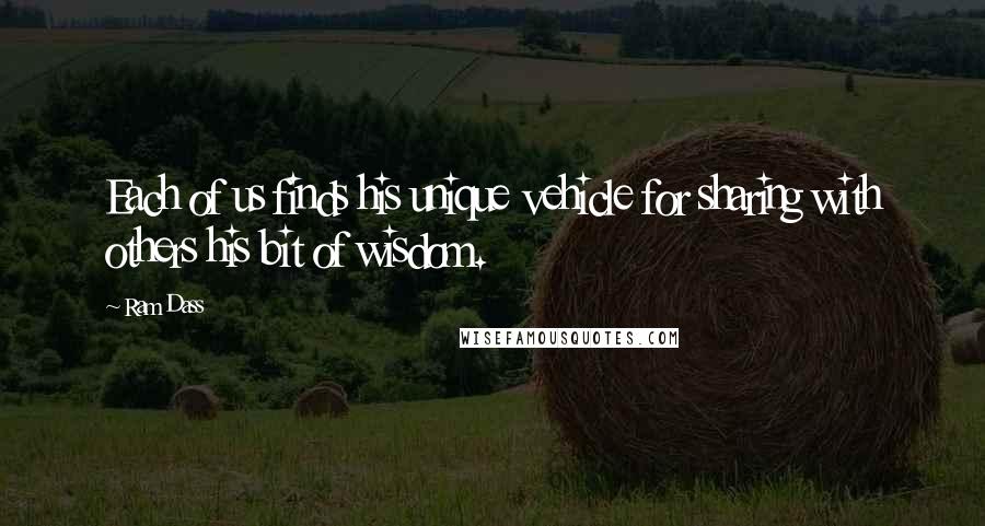 Ram Dass Quotes: Each of us finds his unique vehicle for sharing with others his bit of wisdom.