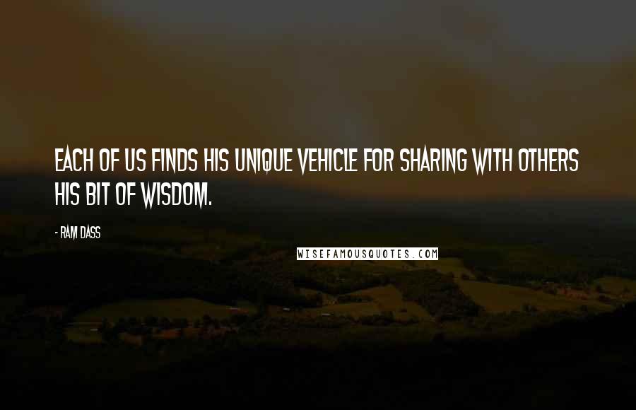 Ram Dass Quotes: Each of us finds his unique vehicle for sharing with others his bit of wisdom.