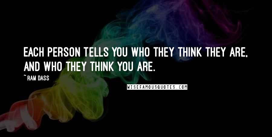 Ram Dass Quotes: Each person tells you who they think they are, and who they think you are.