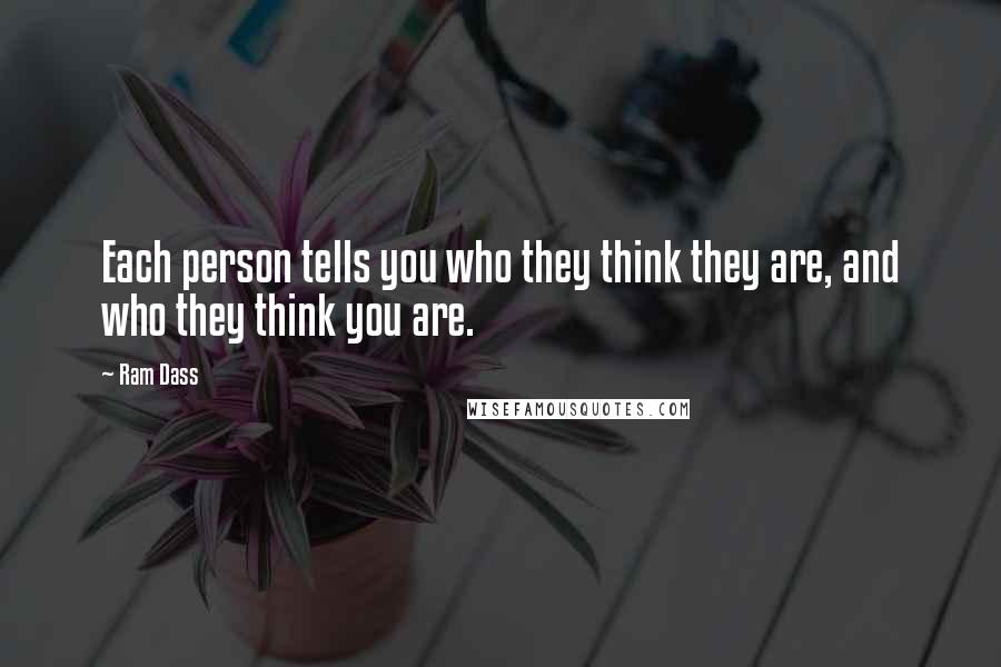 Ram Dass Quotes: Each person tells you who they think they are, and who they think you are.