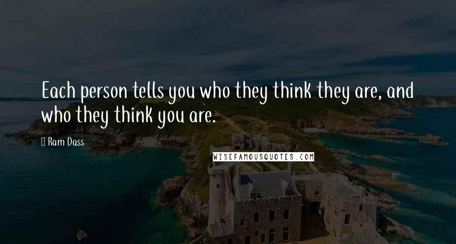 Ram Dass Quotes: Each person tells you who they think they are, and who they think you are.