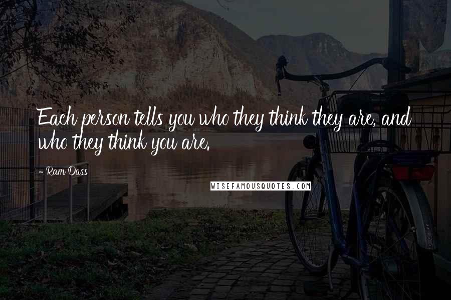 Ram Dass Quotes: Each person tells you who they think they are, and who they think you are.