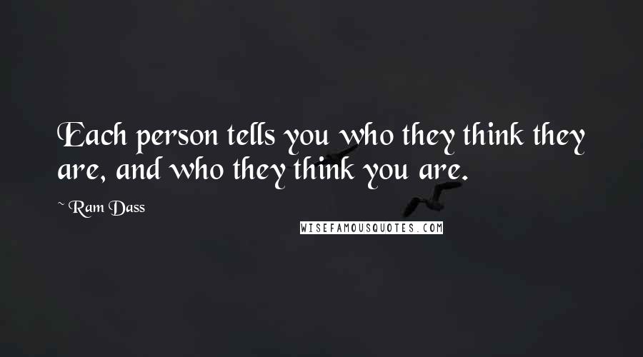 Ram Dass Quotes: Each person tells you who they think they are, and who they think you are.