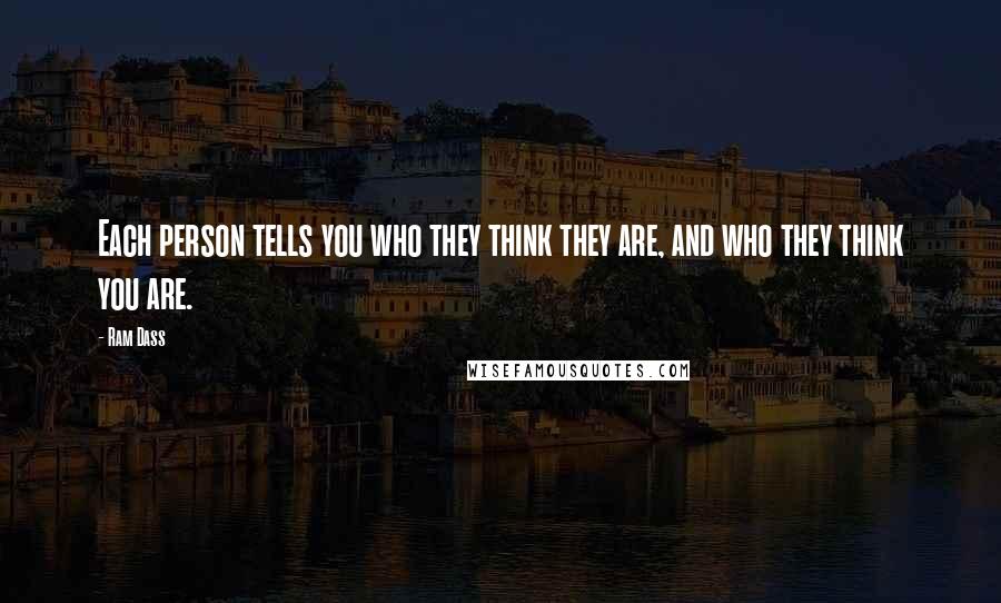 Ram Dass Quotes: Each person tells you who they think they are, and who they think you are.