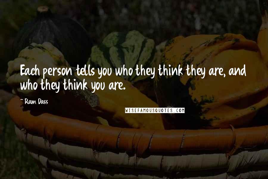 Ram Dass Quotes: Each person tells you who they think they are, and who they think you are.