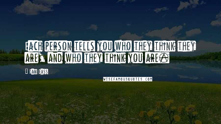 Ram Dass Quotes: Each person tells you who they think they are, and who they think you are.