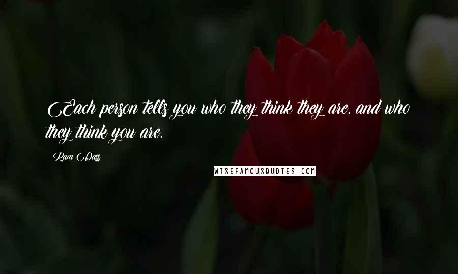 Ram Dass Quotes: Each person tells you who they think they are, and who they think you are.