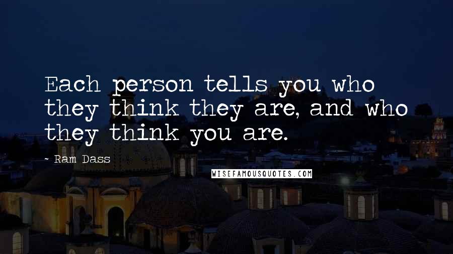 Ram Dass Quotes: Each person tells you who they think they are, and who they think you are.